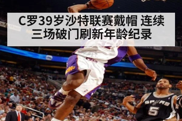 C罗39岁沙特联赛戴帽 连续三场破门刷新年龄纪录