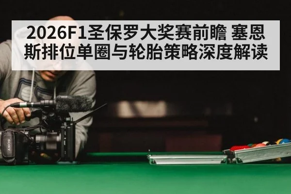 2026F1圣保罗大奖赛前瞻 塞恩斯排位单圈与轮胎策略深度解读