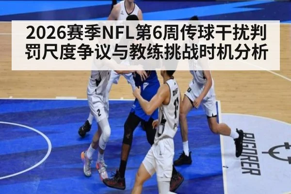 2026赛季NFL第6周传球干扰判罚尺度争议与教练挑战时机分析