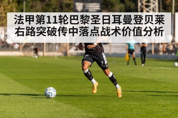 法甲第11轮巴黎圣日耳曼登贝莱右路突破传中落点战术价值分析